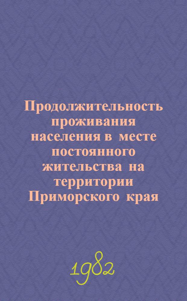 Продолжительность проживания населения в месте постоянного жительства на территории Приморского края : (По данным Всесоюз. переписи населения 1979 года)