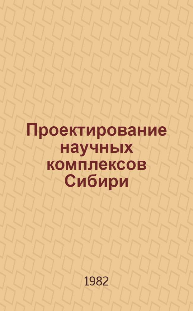 Проектирование научных комплексов Сибири : Новосиб. отд-ние Гипронии АН СССР : Сб. ст
