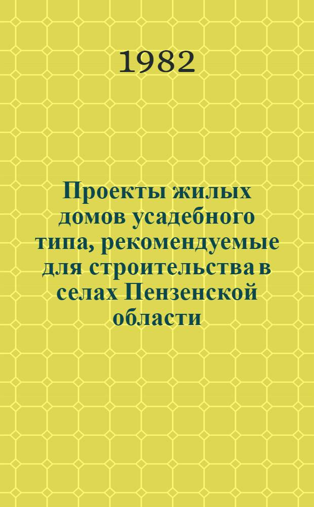 Проекты жилых домов усадебного типа, рекомендуемые для строительства в селах Пензенской области : Каталог