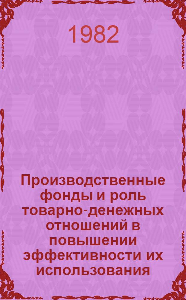 Производственные фонды и роль товарно-денежных отношений в повышении эффективности их использования : Сб. науч. тр