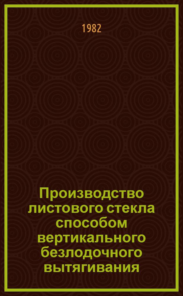Производство листового стекла способом вертикального безлодочного вытягивания : Метод. разраб. для студентов силикат. спец