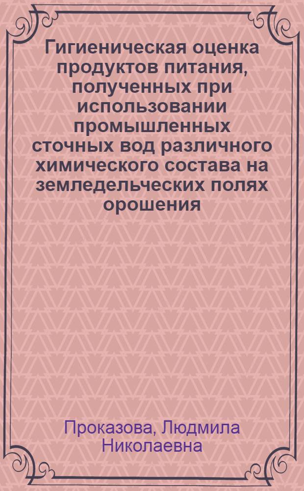 Гигиеническая оценка продуктов питания, полученных при использовании промышленных сточных вод различного химического состава на земледельческих полях орошения : Автореф. дис. на соиск. учен. степ. канд. биол. наук : (14.00.07)