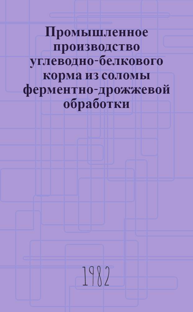 Промышленное производство углеводно-белкового корма из соломы ферментно-дрожжевой обработки : (Рекомендации)