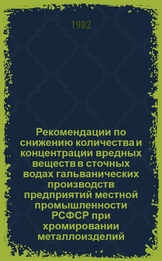 Рекомендации по снижению количества и концентрации вредных веществ в сточных водах гальванических производств предприятий местной промышленности [РСФСР] при хромировании металлоизделий
