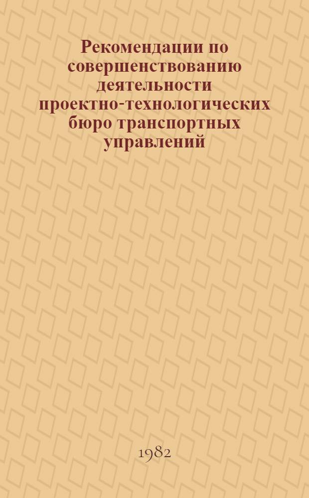 Рекомендации по совершенствованию деятельности проектно-технологических бюро транспортных управлений : (ОНТ-02-82)