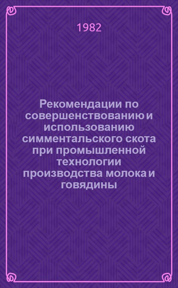 Рекомендации по совершенствованию и использованию симментальского скота при промышленной технологии производства молока и говядины