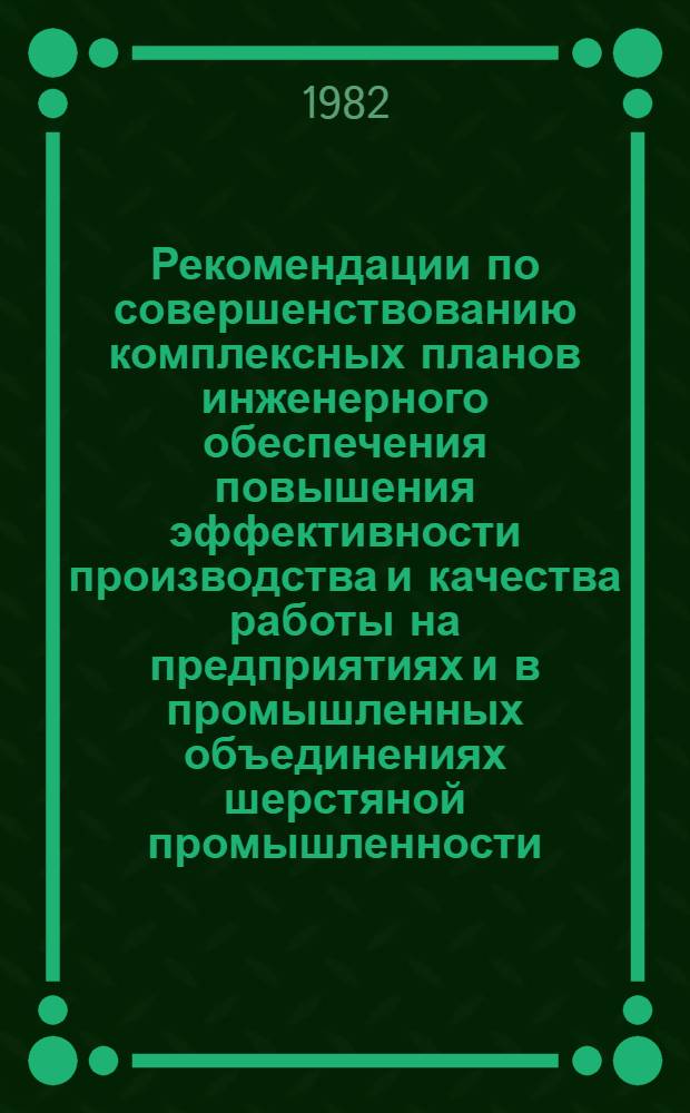 Рекомендации по совершенствованию комплексных планов инженерного обеспечения повышения эффективности производства и качества работы на предприятиях и в промышленных объединениях шерстяной промышленности