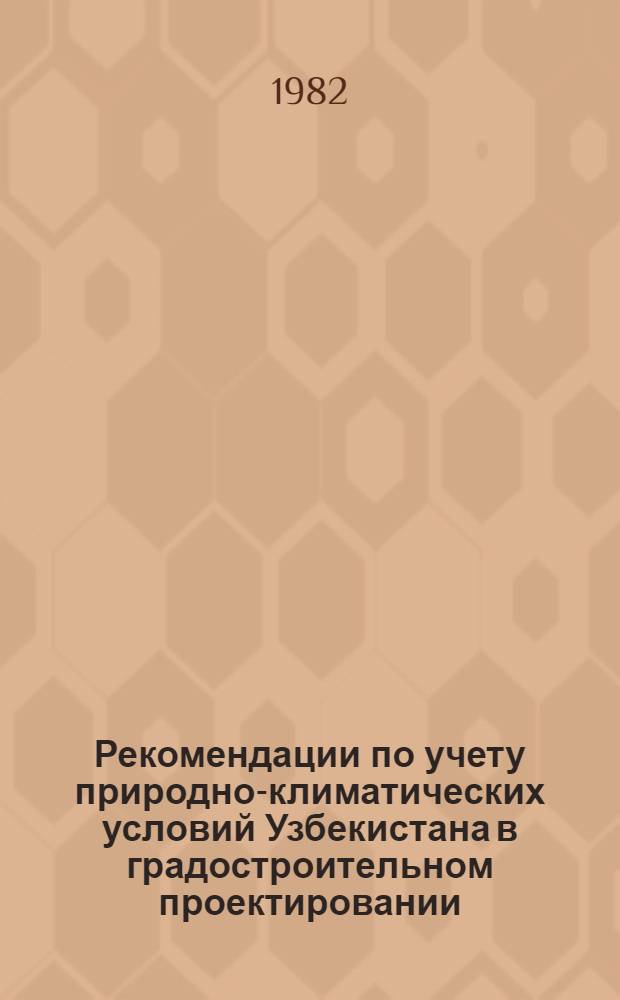 Рекомендации по учету природно-климатических условий Узбекистана в градостроительном проектировании : (Общ. требования по учету ландшафт.-климат. факторов при решении градостроит. задач)