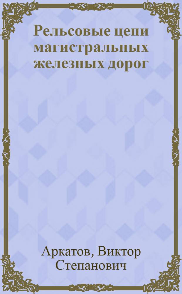 Рельсовые цепи магистральных железных дорог : Справочник