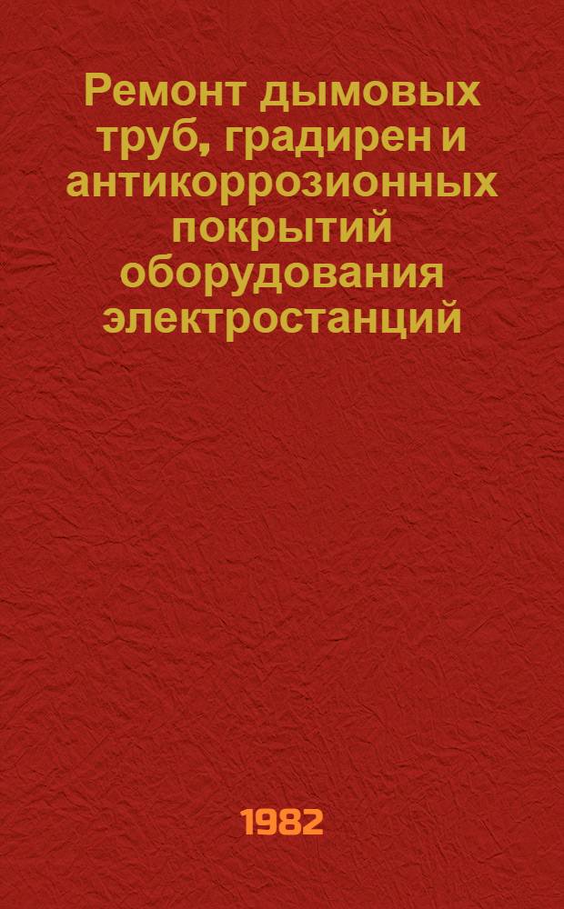 Ремонт дымовых труб, градирен и антикоррозионных покрытий оборудования электростанций : Справ. пособие