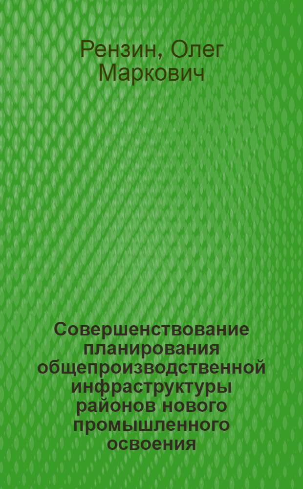 Совершенствование планирования общепроизводственной инфраструктуры районов нового промышленного освоения : Вопросы методологии и методики : Автореф. дис. на соиск. учен. степ. к. э. н