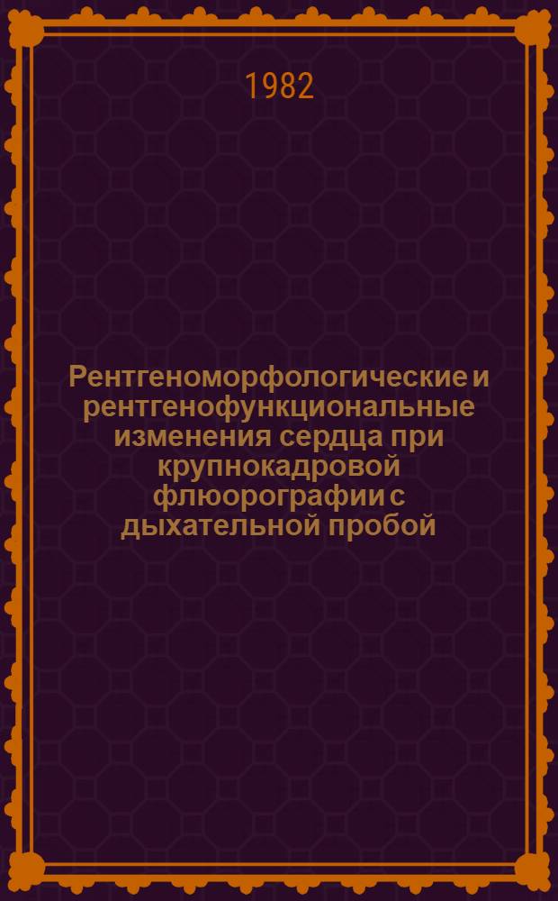 Рентгеноморфологические и рентгенофункциональные изменения сердца при крупнокадровой флюорографии с дыхательной пробой : (Метод. рекомендации)
