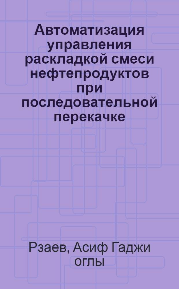 Автоматизация управления раскладкой смеси нефтепродуктов при последовательной перекачке : Автореф. дис. на соиск. учен. степ. канд. техн. наук : (05.13.06)