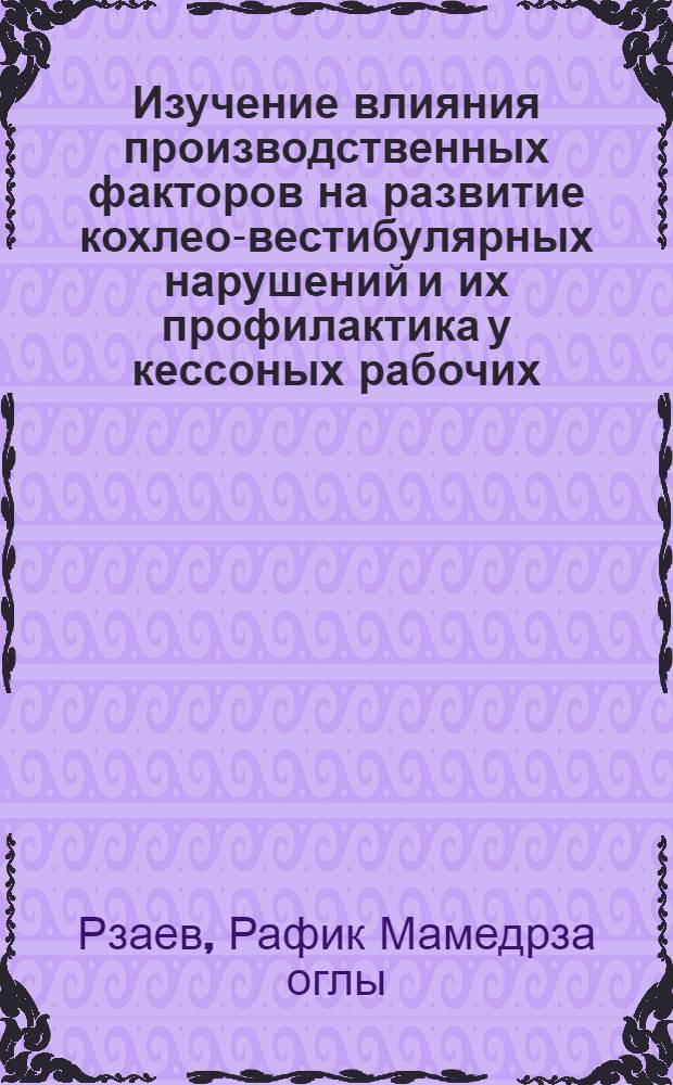 Изучение влияния производственных факторов на развитие кохлео-вестибулярных нарушений и их профилактика у кессоных рабочих : Автореф. дис. на соиск. учен. степ. к. м. н