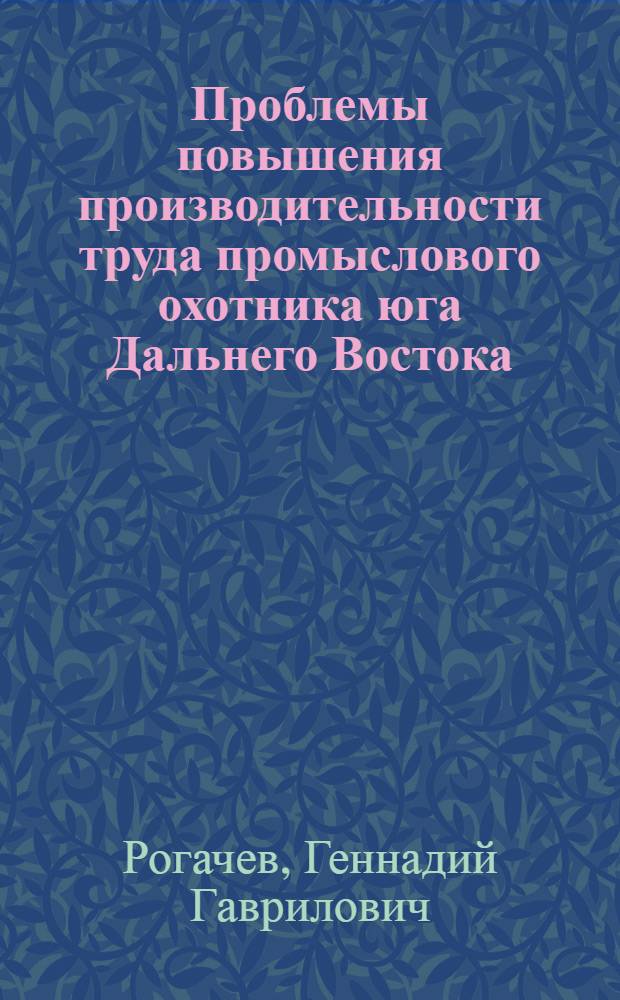 Проблемы повышения производительности труда промыслового охотника юга Дальнего Востока : Автореф. дис. на соиск. учен. степ. канд. с.-х. наук : (06.02.03)