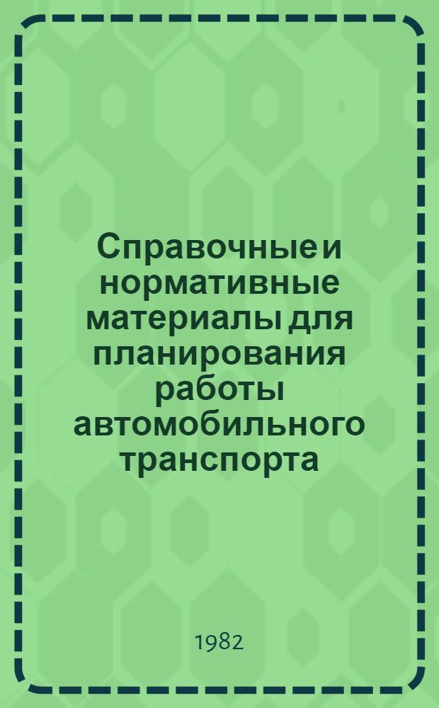 Справочные и нормативные материалы для планирования работы автомобильного транспорта : По состоянию на 01.01.82 : Метод. указания