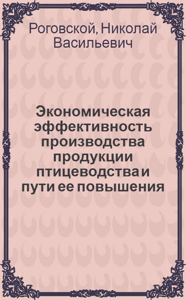 Экономическая эффективность производства продукции птицеводства и пути ее повышения : (На прим. предприятий Кур. треста Птицепром) : Автореф. дис. на соиск. учен. степ. канд. экон. наук : (08.00.05)
