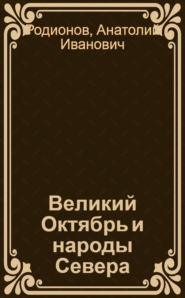 Великий Октябрь и народы Севера : Опыт исслед. пробл. осуществления ленинской нац. политики КПСС среди малых народов Севера в период Великой Окт. соц. революции, гражд. войны и иностр. воен. интервенции