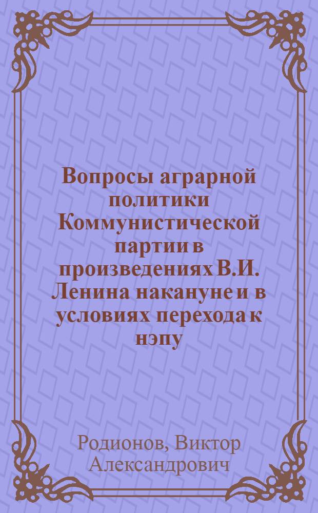 Вопросы аграрной политики Коммунистической партии в произведениях В.И. Ленина накануне и в условиях перехода к нэпу (1921 - март 1922 гг.) : Автореф. дис. на соиск. учен. степ. канд. экон. наук : (07.00.13)