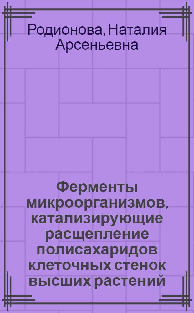 Ферменты микроорганизмов, катализирующие расщепление полисахаридов клеточных стенок высших растений : Автореф. дис. на соиск. учен. степ. д. б. н