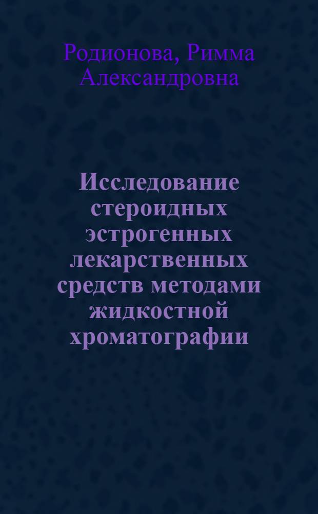 Исследование стероидных эстрогенных лекарственных средств методами жидкостной хроматографии : Автореф. дис. на соиск. учен. степ. к. фармац. н