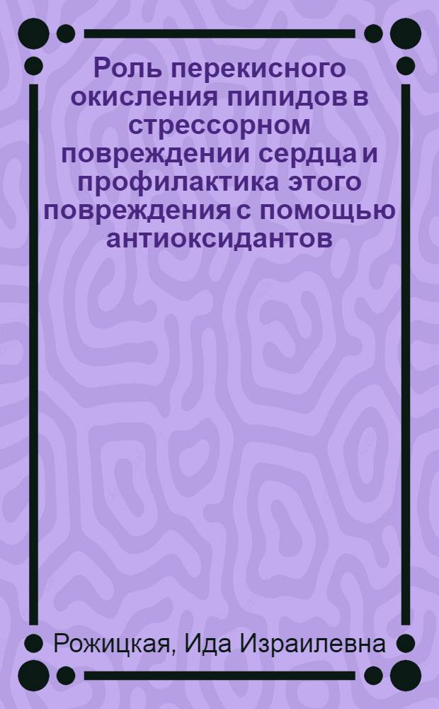 Роль перекисного окисления пипидов в стрессорном повреждении сердца и профилактика этого повреждения с помощью антиоксидантов : Автореф. дис. на соиск. учен. степ. канд. биол. наук : (14.00.16)