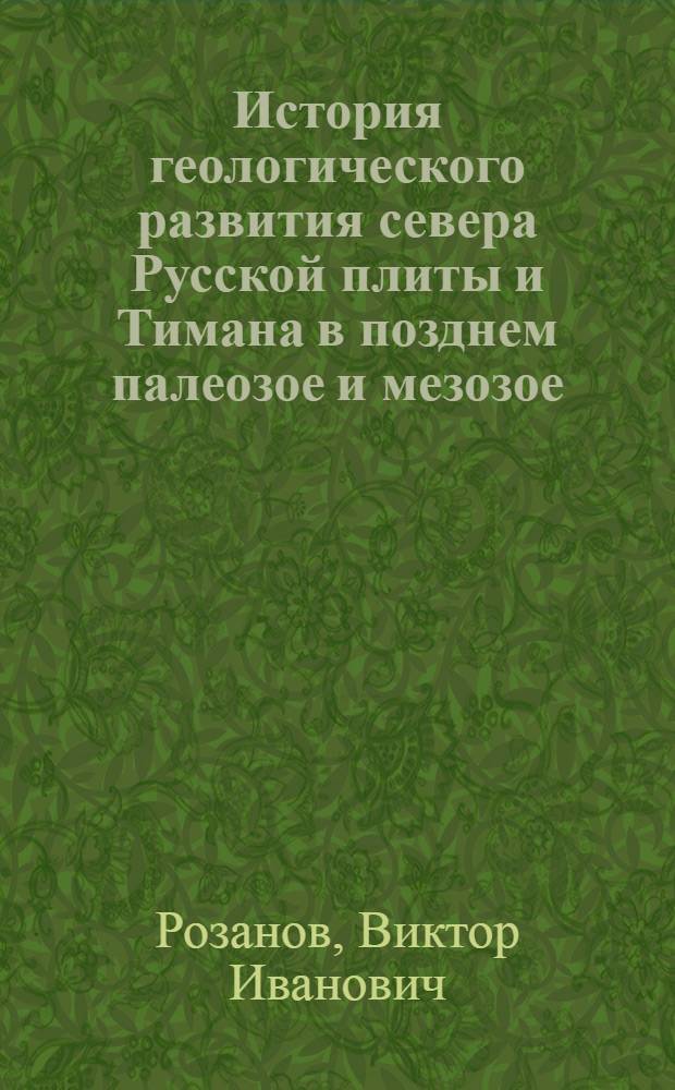 История геологического развития севера Русской плиты и Тимана в позднем палеозое и мезозое : Автореф. дис. на соиск. учен. степ. канд. геол.-минерал. наук : (04.00.09)