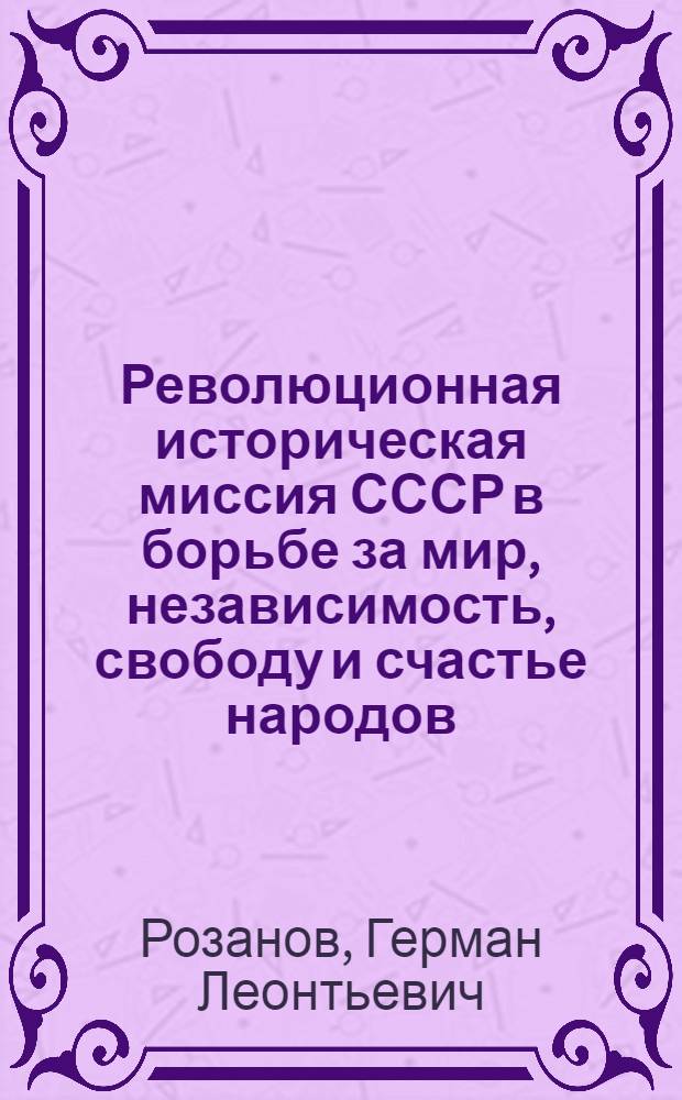 Революционная историческая миссия СССР в борьбе за мир, независимость, свободу и счастье народов