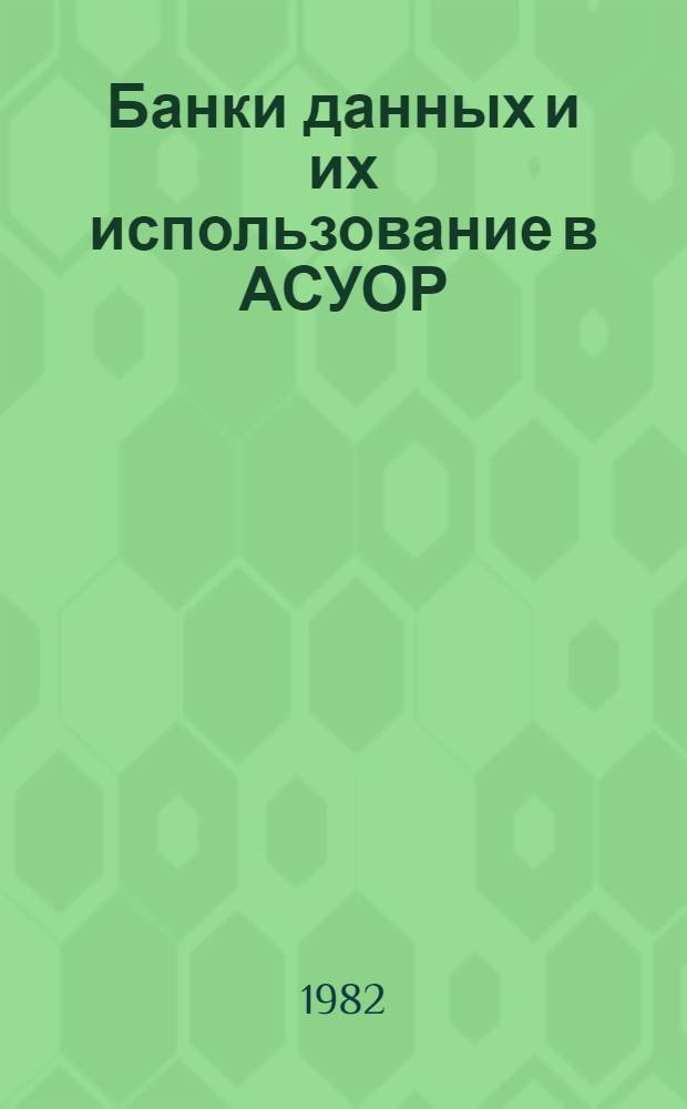 Банки данных и их использование в АСУОР : Конспект лекций