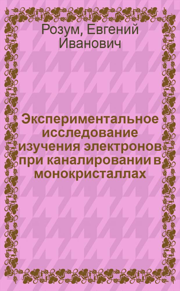 Экспериментальное исследование изучения электронов при каналировании в монокристаллах : Автореф. дис. на соиск. учен. степ. канд. физ.-мат. наук : (01.04.07)