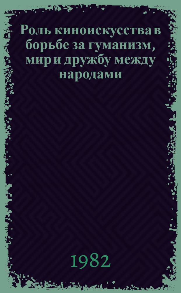 Роль киноискусства в борьбе за гуманизм, мир и дружбу между народами : Творч. дискус. на XII Междунар. кинофестивале в Москве (1981 г.)