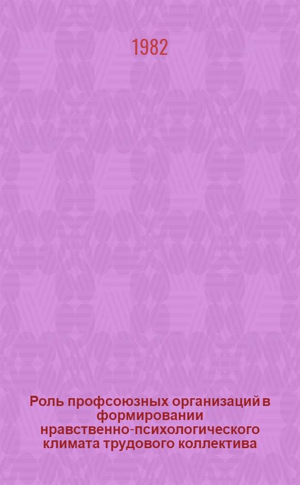 Роль профсоюзных организаций в формировании нравственно-психологического климата трудового коллектива : Сб. науч. тр