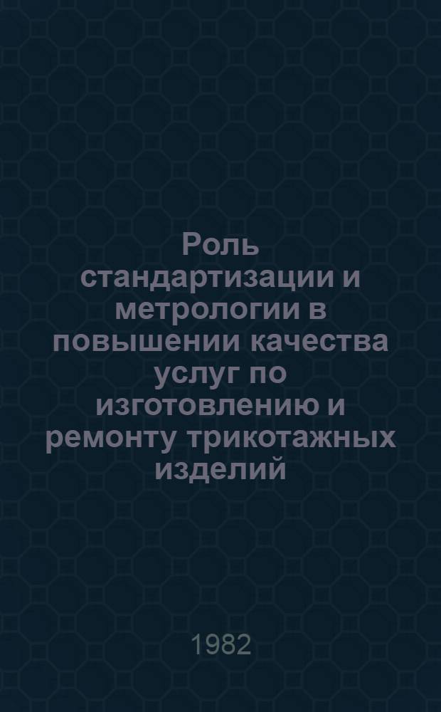 Роль стандартизации и метрологии в повышении качества услуг по изготовлению и ремонту трикотажных изделий : (Метод. рекомендации)