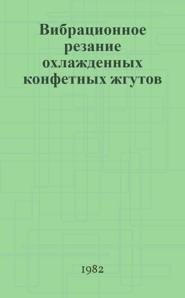 Вибрационное резание охлажденных конфетных жгутов : Автореф. дис. на соиск. учен. степ. канд. техн. наук : (05.18.12)