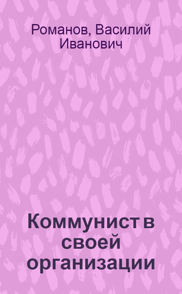 Коммунист в своей организации : Совершенствование орг.-парт. работы - требование времени