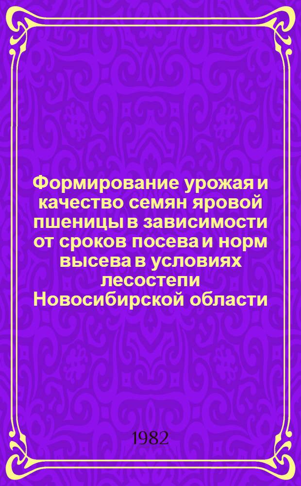 Формирование урожая и качество семян яровой пшеницы в зависимости от сроков посева и норм высева в условиях лесостепи Новосибирской области : Автореф. дис. на соиск. учен. степ. канд. с.-х. наук : (06.01.05)