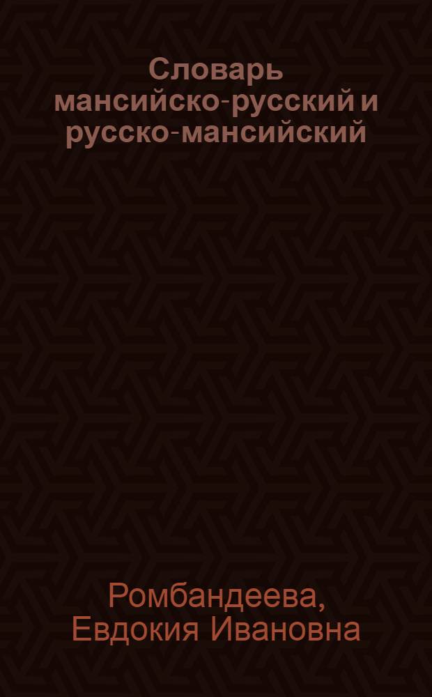 Словарь мансийско-русский и русско-мансийский : Ок. 4000 слов : Пособие для учащихся нач. шк