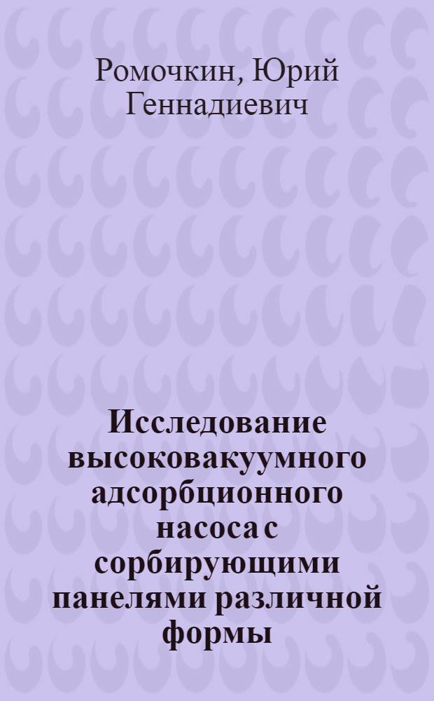 Исследование высоковакуумного адсорбционного насоса с сорбирующими панелями различной формы : Автореф. дис. на соиск. учен. степ. канд. техн. наук : (05.04.06)