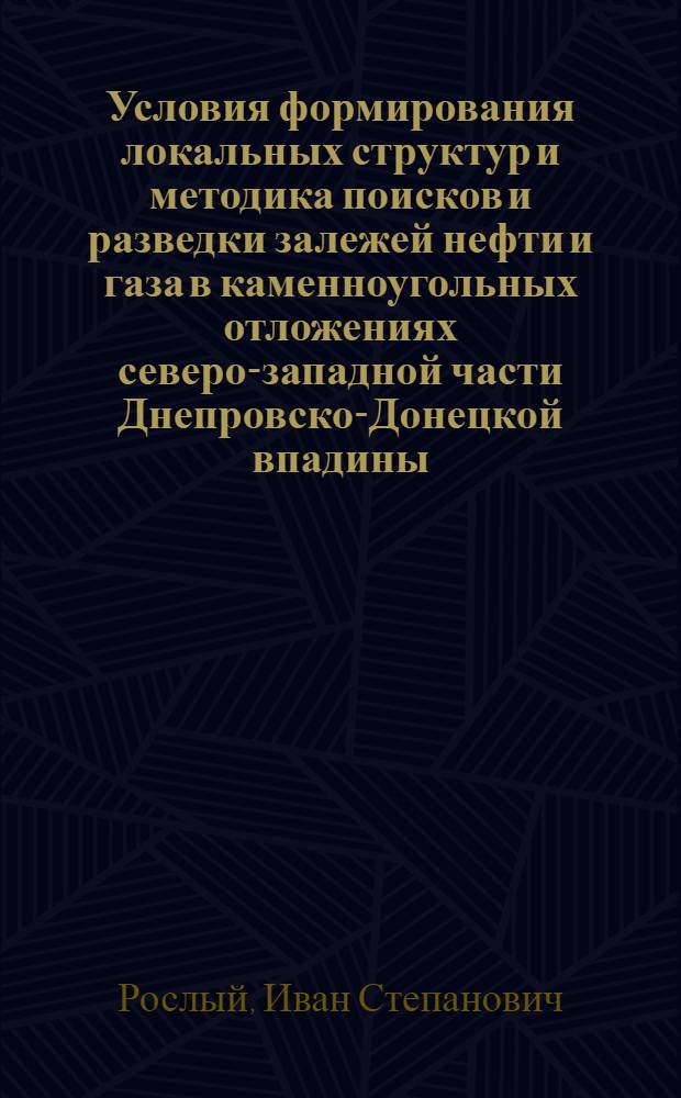 Условия формирования локальных структур и методика поисков и разведки залежей нефти и газа в каменноугольных отложениях северо-западной части Днепровско-Донецкой впадины : Автореф. дис. на соиск. учен. степ. канд. геол.-минерал. наук : (04.00.17)