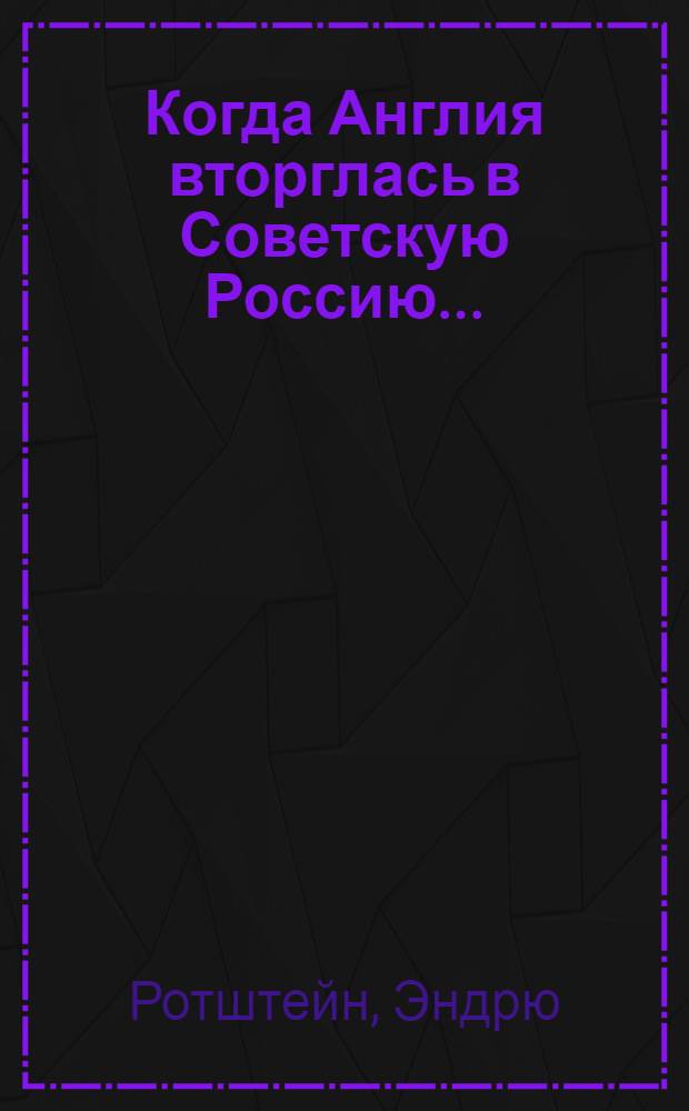 Когда Англия вторглась в Советскую Россию... : Пер. с англ.