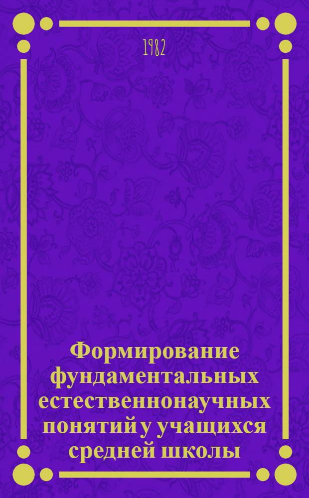 Формирование фундаментальных естественнонаучных понятий у учащихся средней школы : (Дидакт. аспект) : Автореф. дис. на соиск. учен. степ. д-ра пед. наук : (13.00.01)