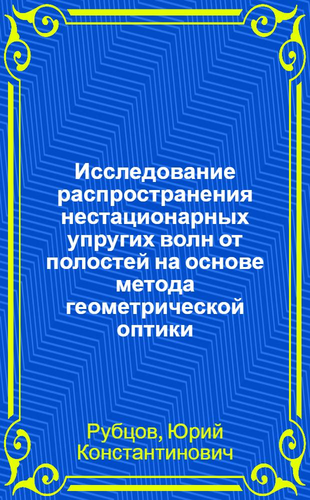 Исследование распространения нестационарных упругих волн от полостей на основе метода геометрической оптики : Автореф. дис. на соиск. учен. степ. канд. физ.-мат. наук : (01.02.04)