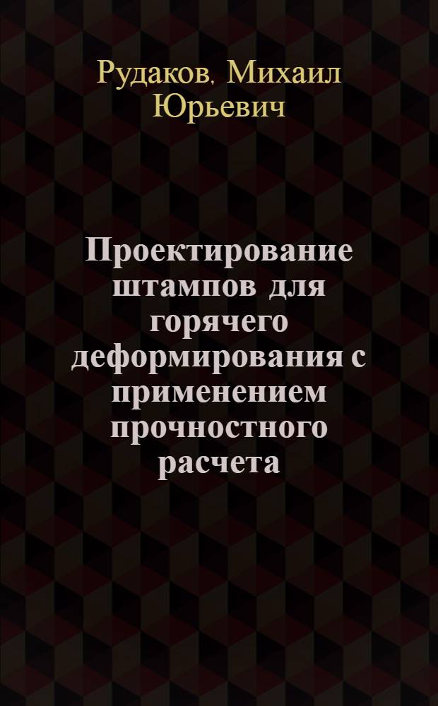 Проектирование штампов для горячего деформирования с применением прочностного расчета : Автореф. дис. на соиск. учен. степ. к. т. н