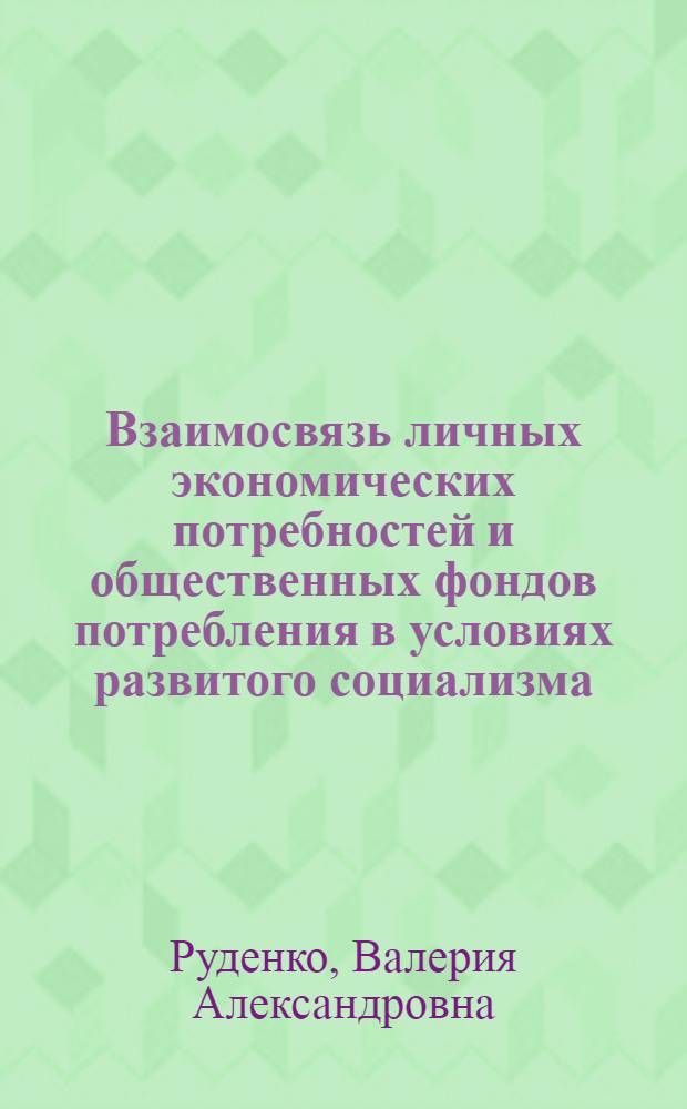 Взаимосвязь личных экономических потребностей и общественных фондов потребления в условиях развитого социализма : Автореф. дис. на соиск. учен. степ. канд. экон. наук : (08.00.01)