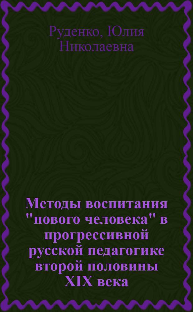 Методы воспитания "нового человека" в прогрессивной русской педагогике второй половины XIX века : Автореф. дис. на соиск. учен. степ. канд. пед. наук : (13.00.01)