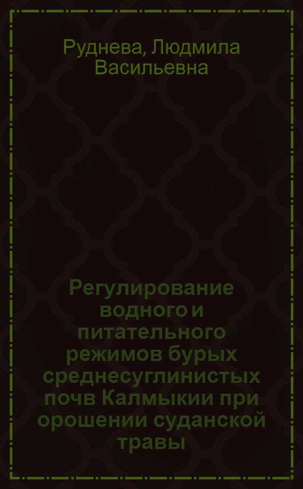 Регулирование водного и питательного режимов бурых среднесуглинистых почв Калмыкии при орошении суданской травы : Автореф. дис. на соиск. учен. степ. канд. с.-х. наук : (06.01.02)