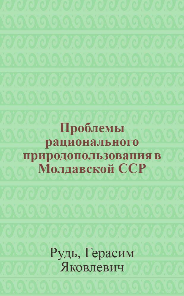 Проблемы рационального природопользования в Молдавской ССР : Учеб. пособие для слушателей фак. повышения квалификации