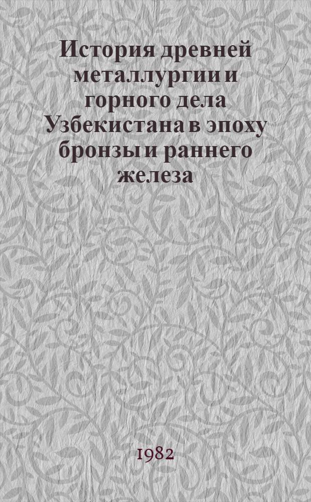 История древней металлургии и горного дела Узбекистана в эпоху бронзы и раннего железа : Автореф. дис. на соиск. учен. степ. канд. ист. наук : (07.00.06)