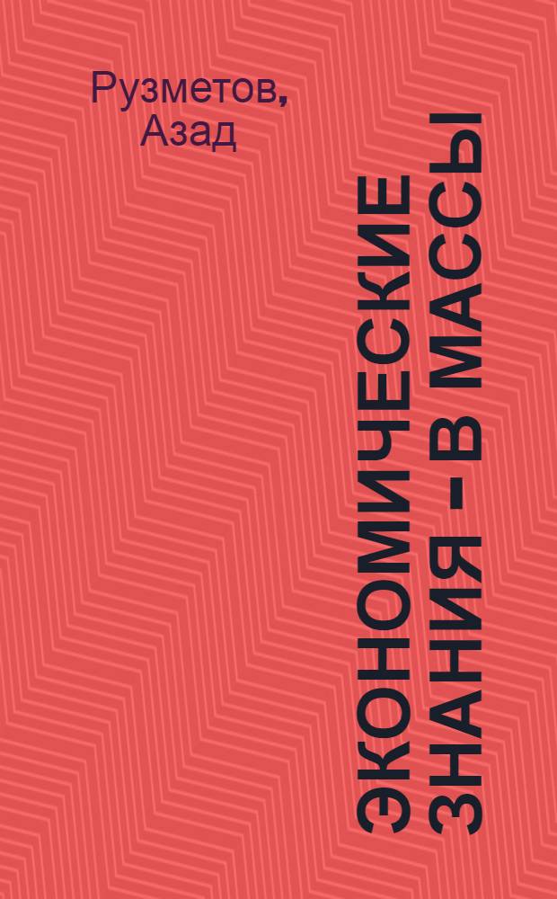 Экономические знания - в массы : (Актуал. вопр. повышения эффективности экон. образования в Узбекистане)