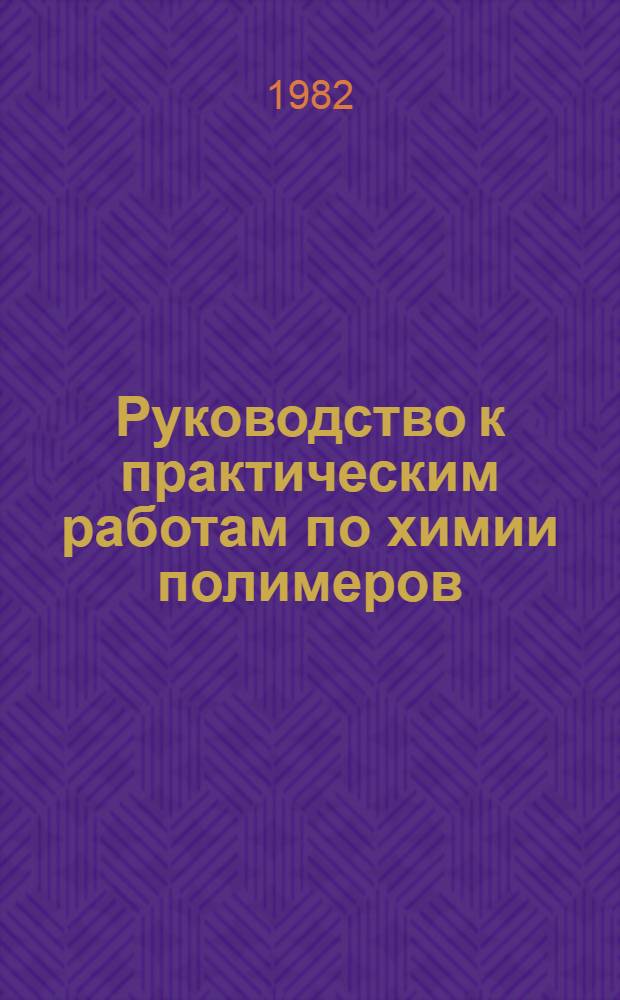 Руководство к практическим работам по химии полимеров : Учеб. пособие